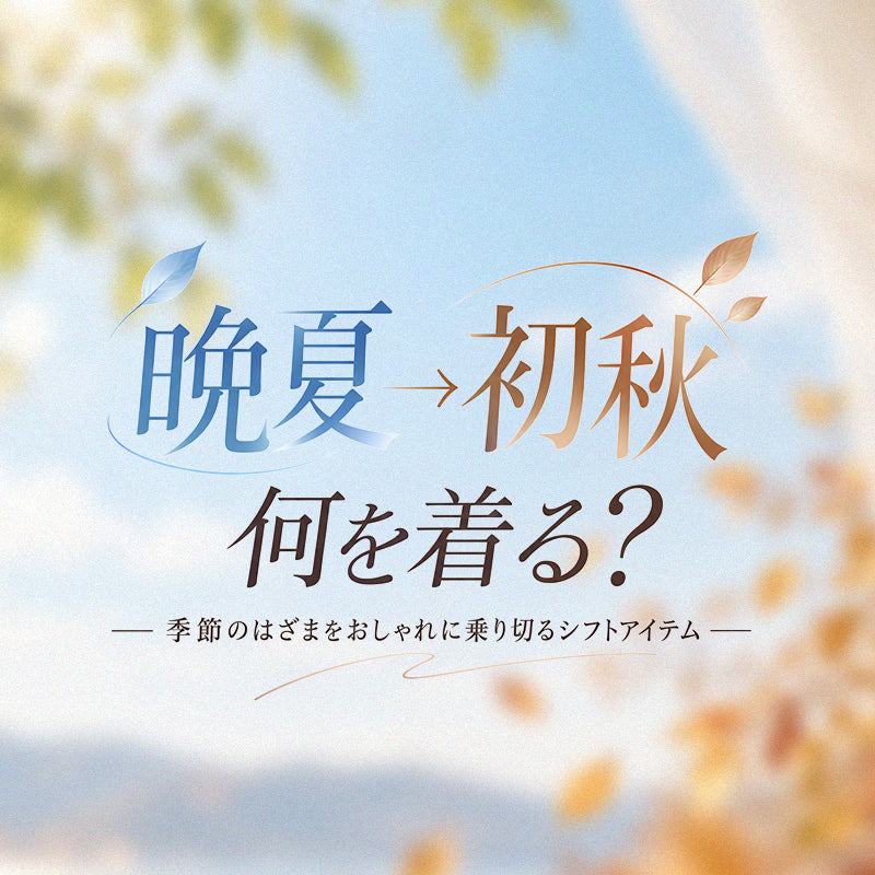 晩夏→初秋、何を着る？季節のはざまをおしゃれに乗り切るシフトアイテム